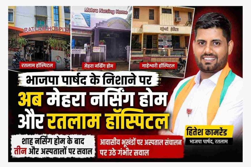 एक और खुलासा ! मेहरा नर्सिंग होम और रतलाम हॉस्पिटल सहित तीन और संस्थान भाजपा पार्षद के निशाने पर, सभी आवासीय भूखंडों पर संचालित होने का आरोप