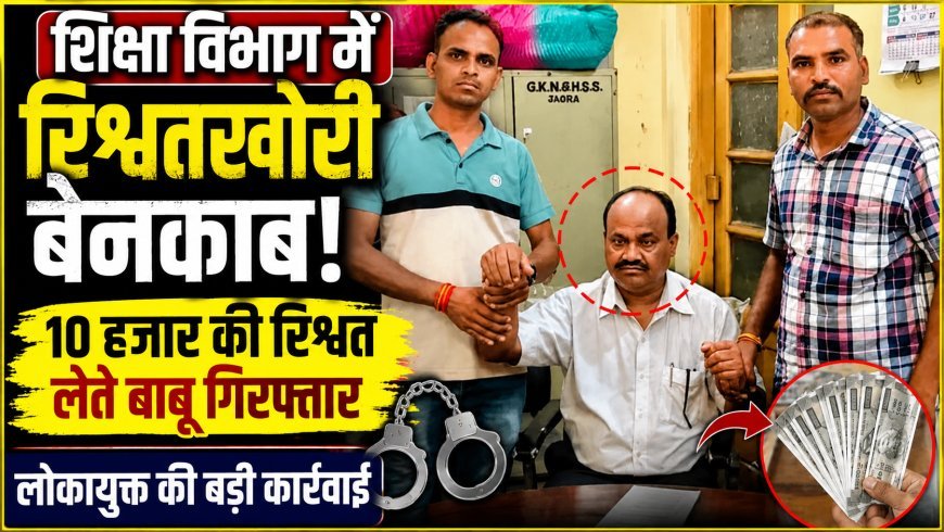 शिक्षा विभाग में रिश्वत का खेल बेनकाब ! रिटायर्ड शिक्षक की पेंशन फाइल पर ‘रेट’ तय करने वाला बाबू लोकायुक्त के जाल में फंसा