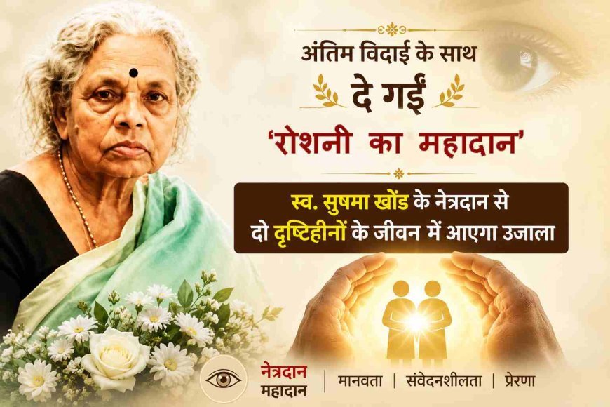 रोशनी का महादान ! आंखें बंद हुईं, लेकिन दो लोगों की दुनिया रोशन कर गईं सुषमा खोंड, परिजन ने शोक को सेवा में बदला