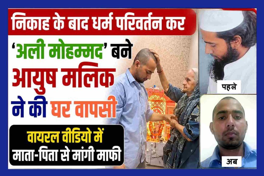 निकाह के बाद धर्म परिवर्तन कर 'अली मोहम्मद' बने आयुष ने की घर वापसी, वायरल वीडियो में माता-पिता से मांगी माफी