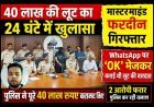 बड़ी खबर ! कर्मचारी फरदीन ने WhatsApp पर 'OK' भेजकर अपने साथियों से करवाई 40 लाख की लूट, पुलिस ने 24 घंटे में कर दिया खुलासा