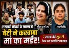 रिश्ते का खून ! हसरत ऐसी कि बेटी ने अपनी ही मां की करवा दी हत्या, सड़क हादसे में मौत दर्शाने के लिए दी 7 लाख की सुपारी