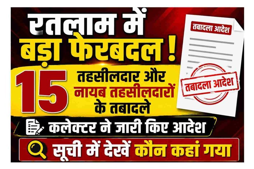 रतलाम में प्रशासनिक फेरबदल : 15 तहसीलदार और नायब तहसीलदारों की जिम्मेदारियां बदलीं, कलेक्टर ने जारी किया तबादला आदेश
