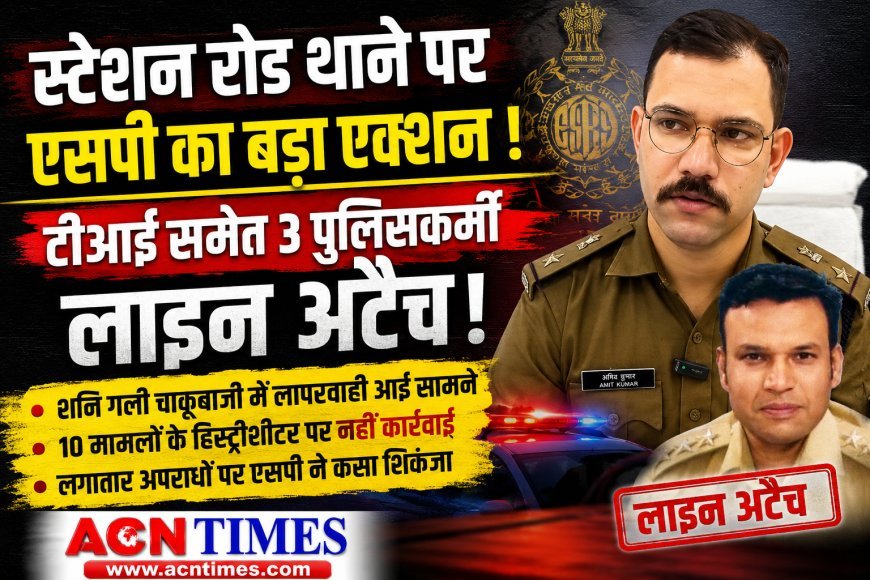 स्टेशन रोड थाने पर एसपी का 'सर्जिकल स्ट्राइक', टीआई समेत तीन पुलिसकर्मी लाइन अटैच; अपराधियों पर ढिलाई पड़ी भारी