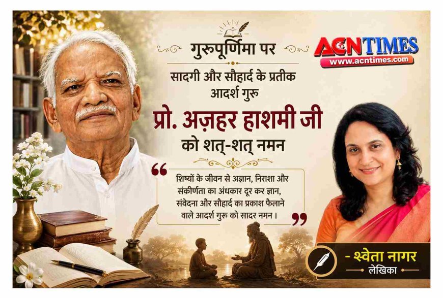 सौहार्द का संस्करण : आदर्श गुरु प्रो. अज़हर हाशमी जी को गुरु पूर्णिमा पर सादर नमन- श्वेता नागर