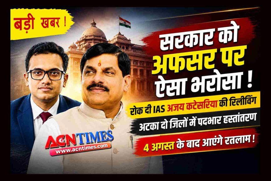 सरकार को अफसर पर ऐसा भरोसा ! मंत्रालय ने ही रोक दी IAS अजय कटेसरिया की रिलीविंग, इसलिए अटका दो जिलों में पदभार हस्तांतरण, 4 अगस्त के बाद रतलाम आने का दिया संकेत
