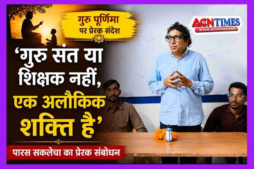 गुरु संत या शिक्षक नहीं, एक अलौकिक शक्ति है, वह शाश्वत ब्रह्म है, उसमें सद और असद का कोई भेद नहीं- पारस सकलेचा