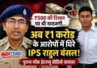₹500 की रिश्वत पर जताई थी नाराजगी, अब ₹1 करोड़ के कथित रिश्वत कांड में घिरे IPS राहुल बंसल
