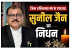 जिला अभिभाषक संघ के उपाध्यक्ष सुनील जैन का हृदयाघात से निधन, अंतिम संस्कार आज, अभिभाषक संघ अध्यक्ष शर्मा ने अपूर्णनीय क्षति बताया
