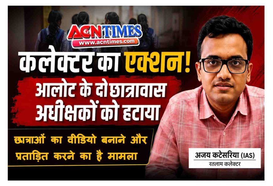 कलेक्टर का एक्शन ! छात्राओं की सुरक्षा के लिए आलोट के दो छात्रावास अधीक्षकों को हटाया, कन्या छात्रावास में छात्राओं का वीडियो बनाने और प्रताड़ित करने का मामला
