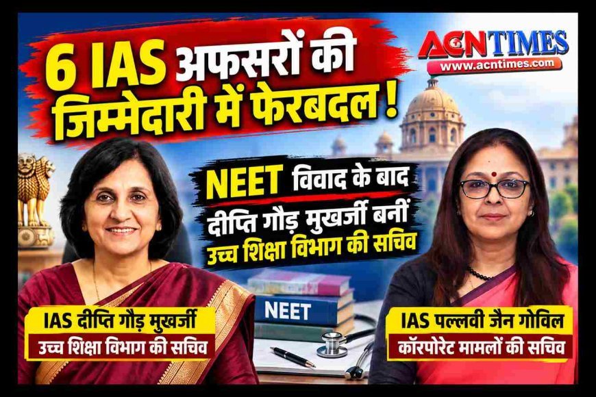 6 IAS अफसरों की जिम्मेदारी में फेरबदल ! NEET विवाद के बाद IAS दीप्ति गौड़ मुखर्जी बनीं उच्च शिक्षा विभाग की सचिव, पल्लवी जैन गोविल को कॉरपोरेट मामलों का सचिव बनाया