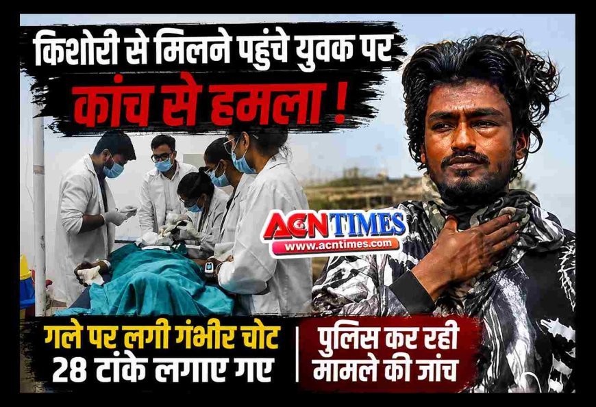 किशोरी से मिलने घर पहुंचे युवक पर कांच की फूटी बोतल से हमला, 28 टांके लगाने पड़े, मेडिकल कॉलेज में चल रहा उपचार