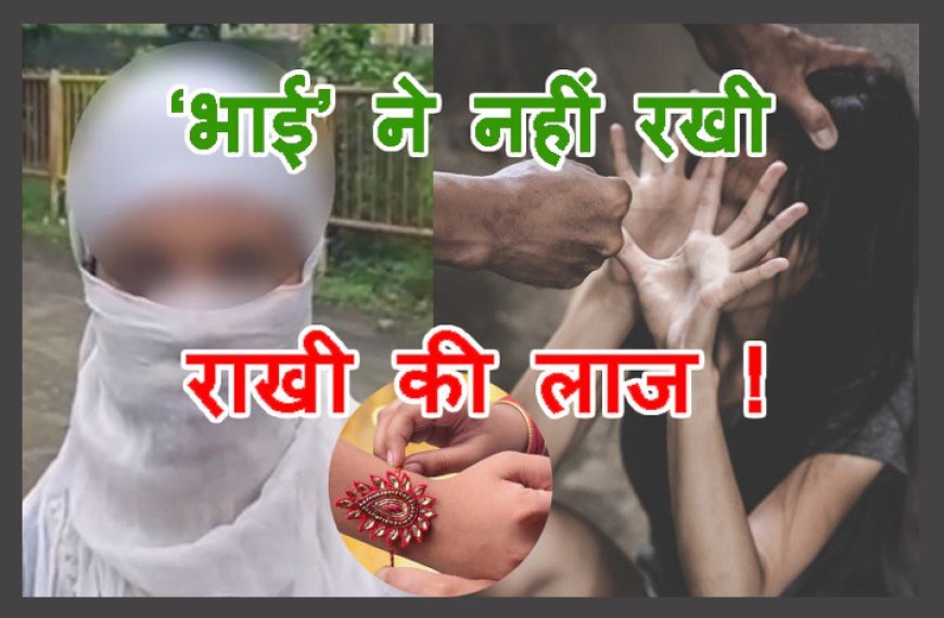 पांच साल से राखी बांध रही नाबालिग की लुटती रही इज्जत, मुंहबोला भाई गुफरान देखता रहा, मदद की गुहार लगाने पर पीड़िता के बजाय गलत काम करने वाले दोस्त का साथ दिया