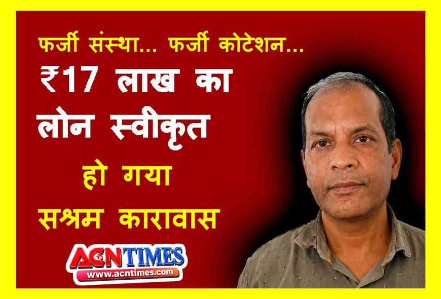 फर्जी फर्म और कूटरचित कोटेशन देकर लिया बैंक से ₹17 लाख का लोन, जाकिर हुसैन को 5 से 7 वर्ष तक की सजा, 16 हजार अर्थदंड भी