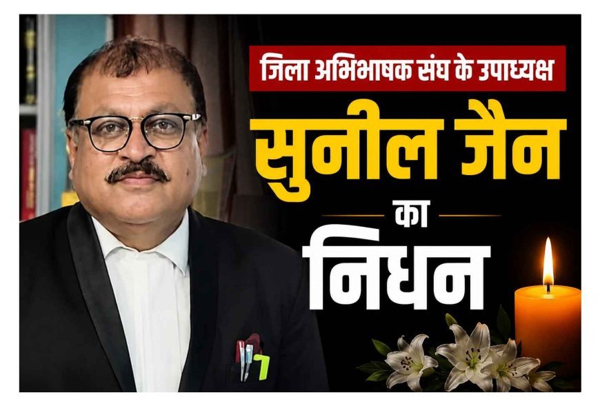 जिला अभिभाषक संघ के उपाध्यक्ष सुनील जैन का हृदयाघात से निधन, अंतिम संस्कार आज, अभिभाषक संघ अध्यक्ष शर्मा ने अपूर्णनीय क्षति बताया
