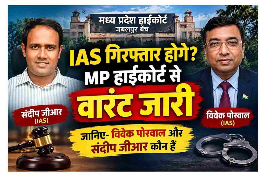 IAS अफसरों पर गिरफ्तारी की तलवार ! MP हाईकोर्ट ने जारी किया विवेक पोरवाल और संदीप जीआर का गिरफ्तारी वारंट, जानिए- पूरा मामला