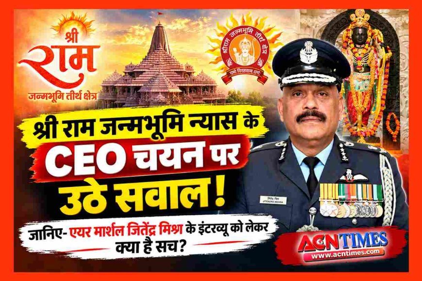 बड़ी खबर ! श्री राम जन्मभूमि न्यास के CEO चयन पर उठे सवाल ! जानिए- एयर मार्शल जितेंद्र मिश्र के इंटरव्यू को लेकर क्या है सच?