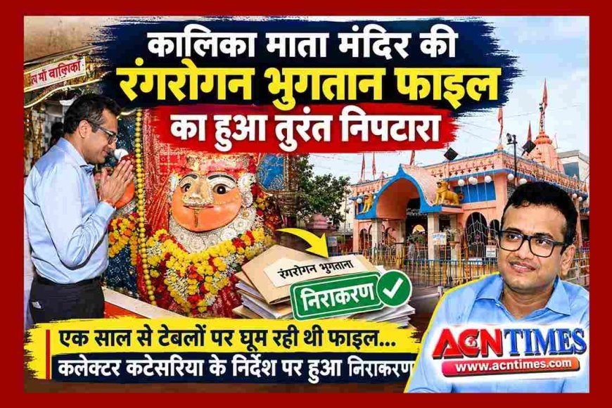 एक साल से टेबलों पर घूम रही थी कालिका माता मंदिर के रंगरोगन के भुगतान की फाइल, कलेक्टर कटेसरिया को पता चला तो एक दिन में हुआ निराकरण