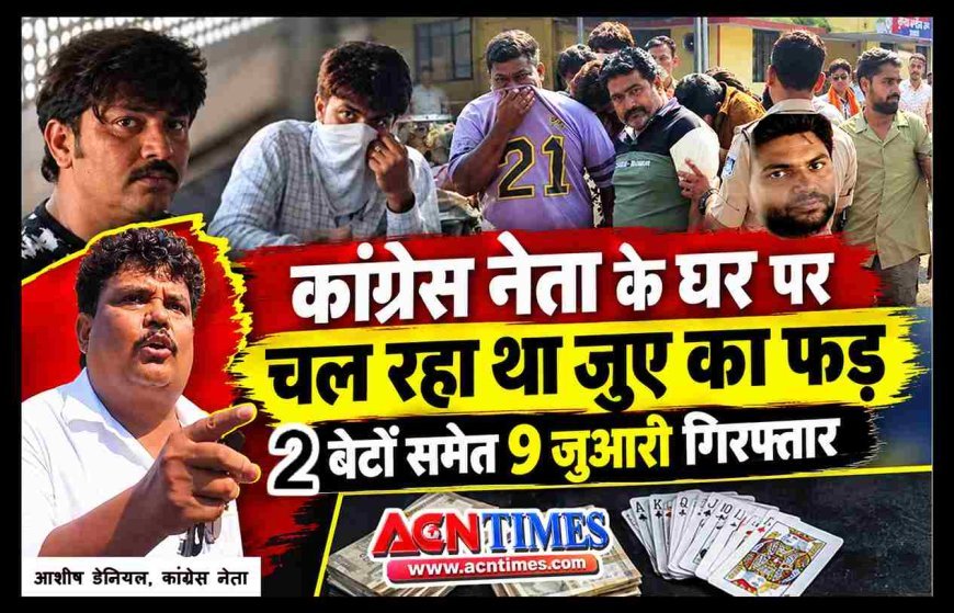 कांग्रेस नेता आशीष डेनियल (मैड़ा) के घर चल रहा था जुआ! 2 बेटों सहित 9 जुआरी गिरफ्तार, 69 हजार रुपए बरामद