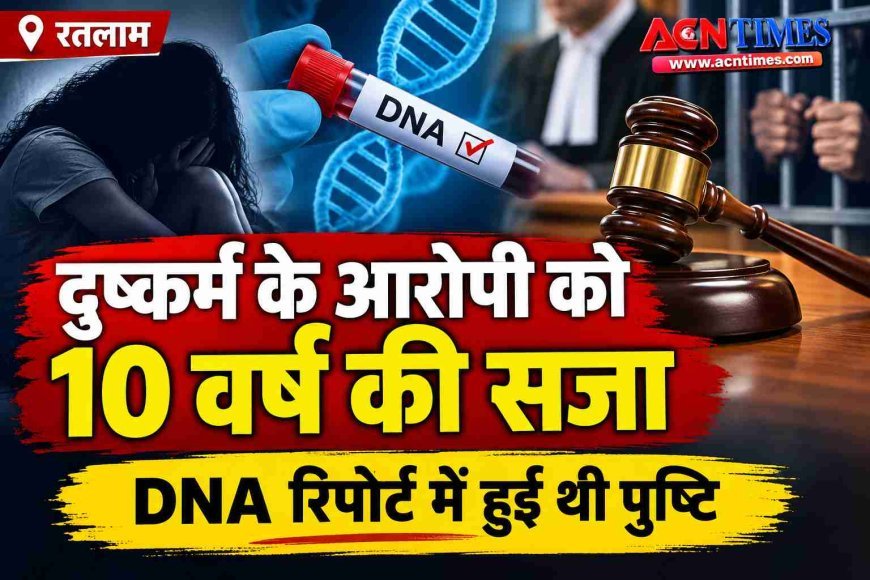 दुष्कर्म के आरोपी को 10 वर्ष का सश्रम कारावास और ₹2000 जुर्माना, DNA रिपोर्ट में हुई थी दुष्कर्म की पुष्टि, पीड़िता के बयान और दस्तावेजों के आधार पर हुई सजा