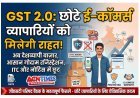 GST 2.0 : छोटे ई-कॉमर्स कारोबारियों को मिलेगी देशव्यापी बाजार की चाबी, ITC नियमों और टैक्स नोटिस में भी बड़ी राहत की तैयारी