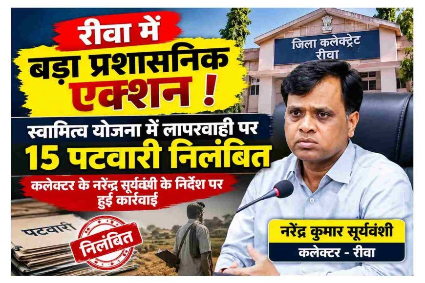 रीवा में बड़ा प्रशासनिक एक्शन ! स्वामित्व योजना में लापरवाही पर 15 पटवारी निलंबित, कलेक्टर के नरेंद्र सूर्यवंशी के निर्देश पर हुई कार्रवाई