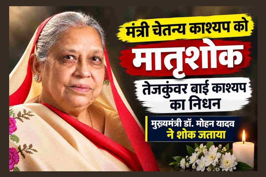 कैबिनेट मंत्री चेतन्य काश्यप की माता तेजकुंवरबाई का निधन, मुख्यमंत्री डॉ. मोहन यादव ने जताया शोक