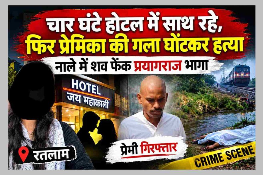 राजस्थान में पनपी प्रेम कहानी का रतलाम में खूनी अंत! पहले होटल में चार घंटे रुके, फिर प्रेमी ने घोंट दिया छात्रा का गला, पुलिस ने प्रयागराज से दबोचा