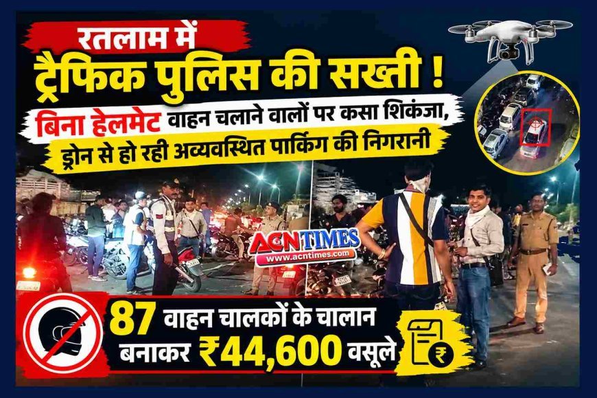 रतलाम में ट्रैफिक पुलिस की सख्ती ! बिना हेलमेट वाहन चलाने वालों पर कसा शिकंजा, ड्रोन से हो रही अव्यवस्थित पार्किंग की निगरानी